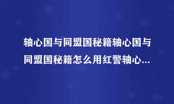 轴心国与同盟国秘籍轴心国与同盟国秘籍怎么用红警轴心国与同盟国秘籍
