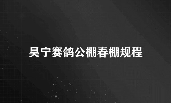 昊宁赛鸽公棚春棚规程