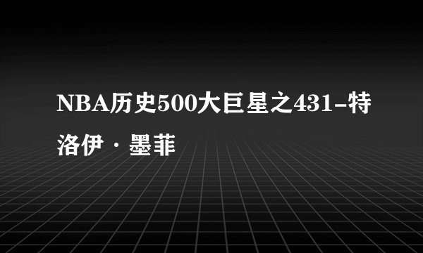 NBA历史500大巨星之431-特洛伊·墨菲