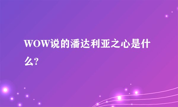 WOW说的潘达利亚之心是什么?