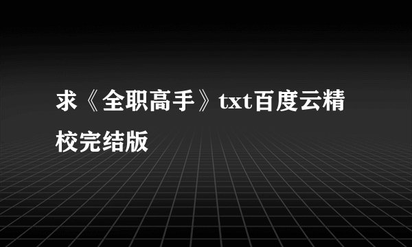 求《全职高手》txt百度云精校完结版