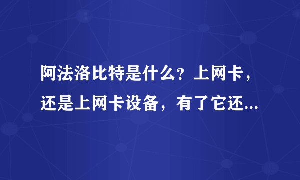 阿法洛比特是什么？上网卡，还是上网卡设备，有了它还需要买卡吗？