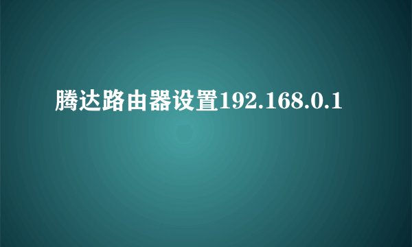 腾达路由器设置192.168.0.1