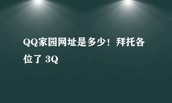 QQ家园网址是多少！拜托各位了 3Q