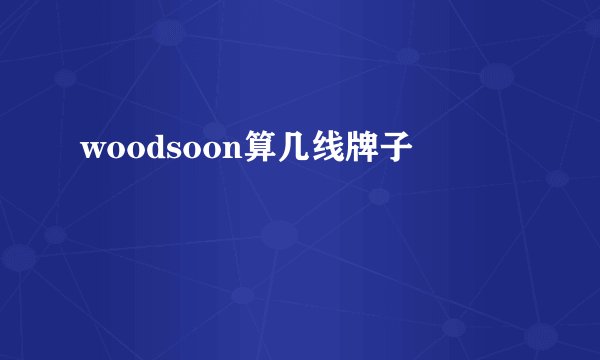 woodsoon算几线牌子