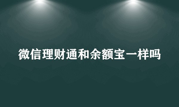 微信理财通和余额宝一样吗