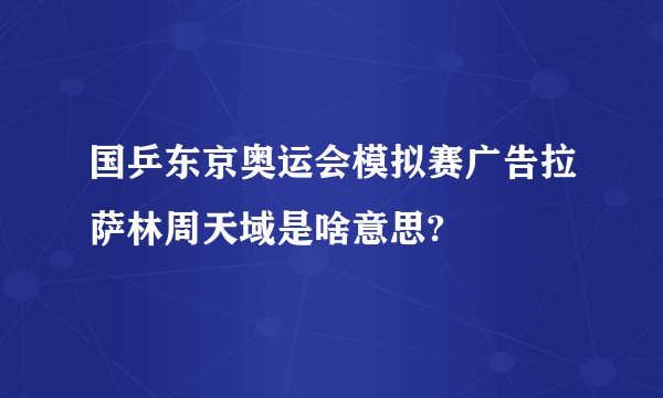 国乒东京奥运会模拟赛广告拉萨林周天域是啥意思?