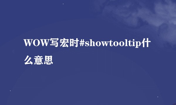 WOW写宏时#showtooltip什么意思