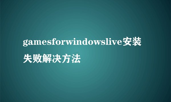 gamesforwindowslive安装失败解决方法