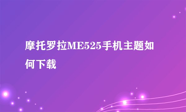 摩托罗拉ME525手机主题如何下载