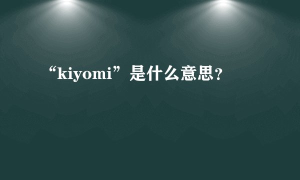 “kiyomi”是什么意思？