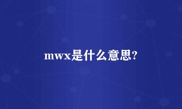 mwx是什么意思?