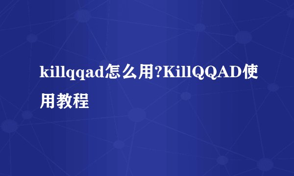 killqqad怎么用?KillQQAD使用教程