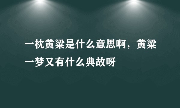 一枕黄粱是什么意思啊，黄粱一梦又有什么典故呀