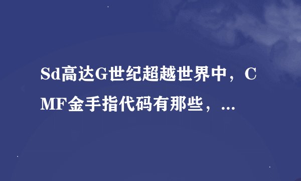 Sd高达G世纪超越世界中，CMF金手指代码有那些，请用文字语言述说，要能用的，拜托各位大神，我的是psp2000