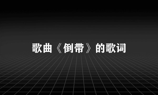 歌曲《倒带》的歌词