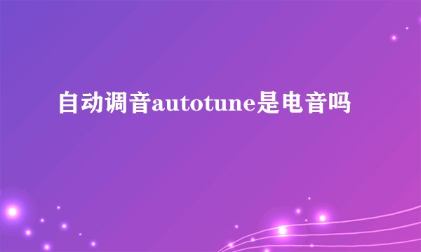 自动调音autotune是电音吗