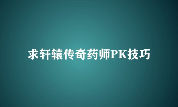 求轩辕传奇药师PK技巧