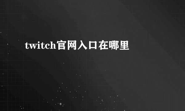 twitch官网入口在哪里