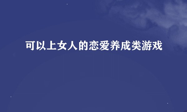 可以上女人的恋爱养成类游戏