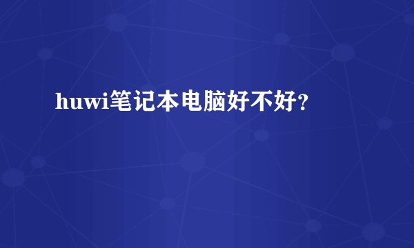 huwi笔记本电脑好不好？