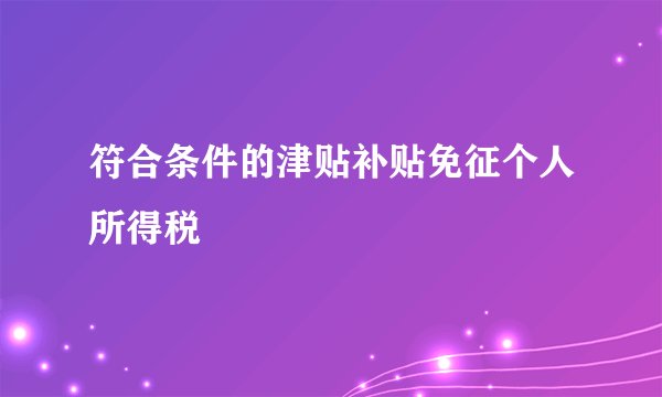 符合条件的津贴补贴免征个人所得税