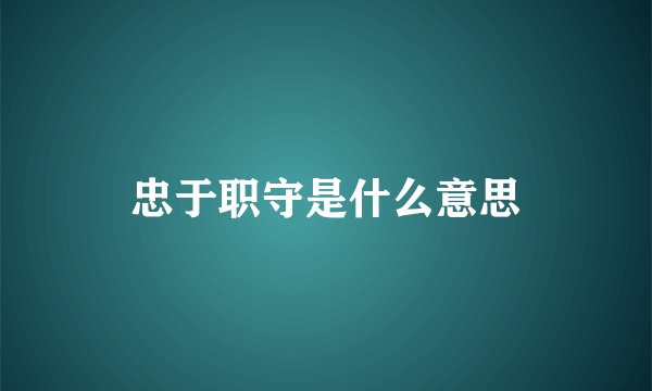 忠于职守是什么意思