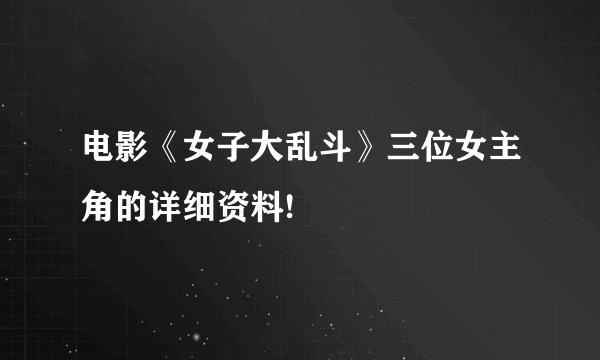电影《女子大乱斗》三位女主角的详细资料!