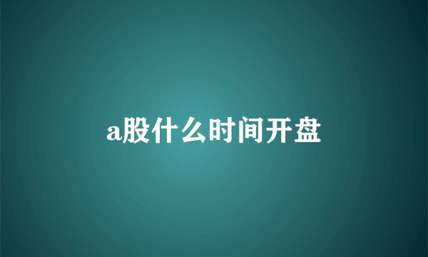 a股什么时间开盘