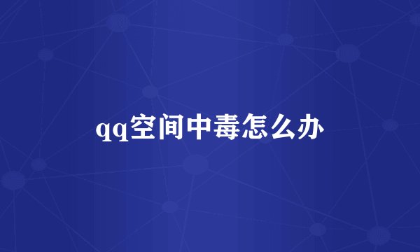 qq空间中毒怎么办