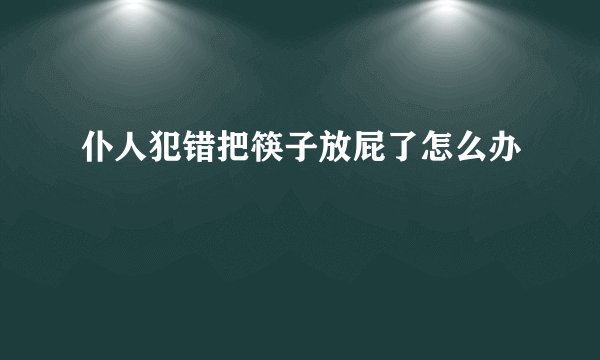 仆人犯错把筷子放屁了怎么办
