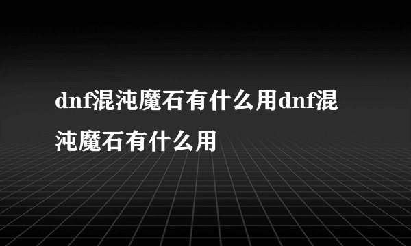 dnf混沌魔石有什么用dnf混沌魔石有什么用