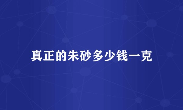 真正的朱砂多少钱一克