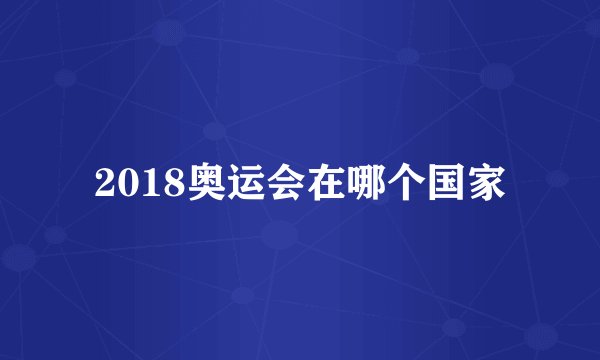 2018奥运会在哪个国家