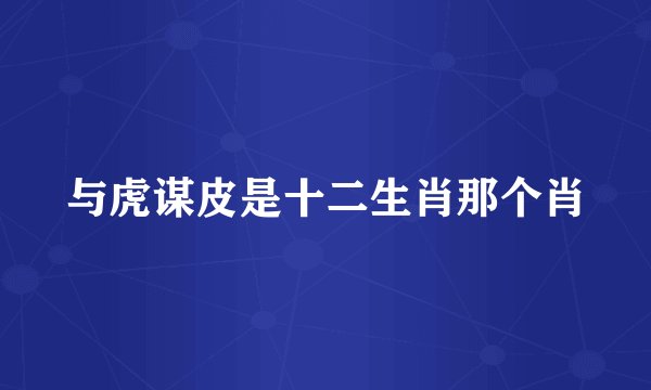 与虎谋皮是十二生肖那个肖