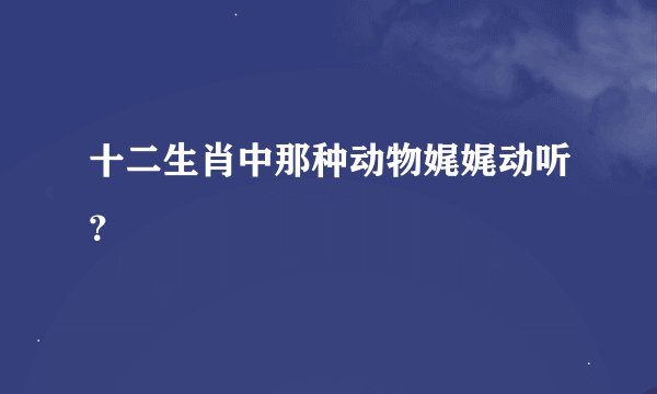 十二生肖中那种动物娓娓动听？