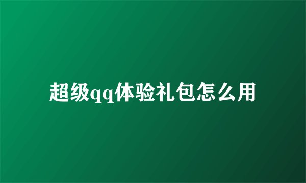 超级qq体验礼包怎么用