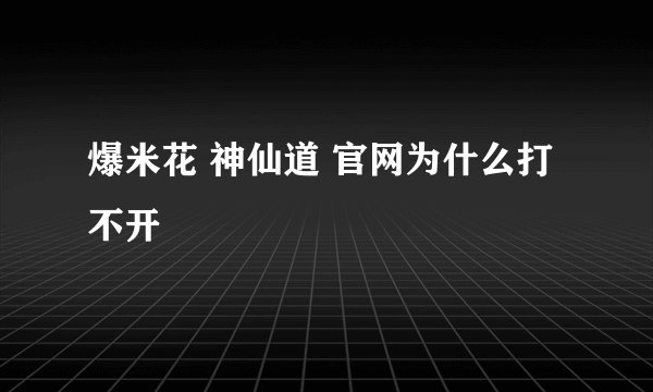 爆米花 神仙道 官网为什么打不开