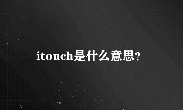 itouch是什么意思？