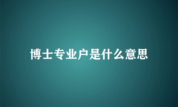 博士专业户是什么意思
