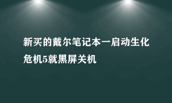 新买的戴尔笔记本一启动生化危机5就黑屏关机
