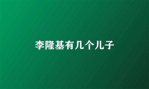 李隆基有几个儿子