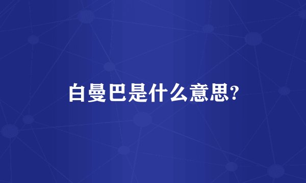 白曼巴是什么意思?