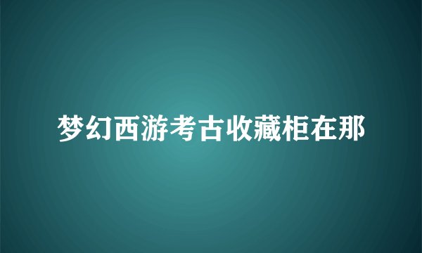 梦幻西游考古收藏柜在那
