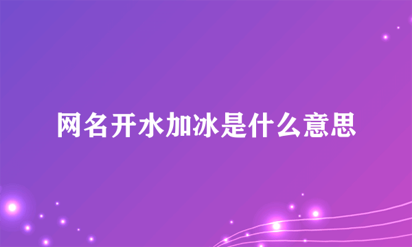 网名开水加冰是什么意思