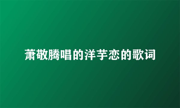 萧敬腾唱的洋芋恋的歌词