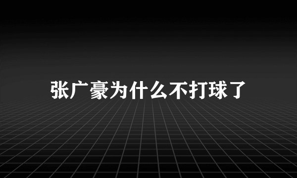 张广豪为什么不打球了