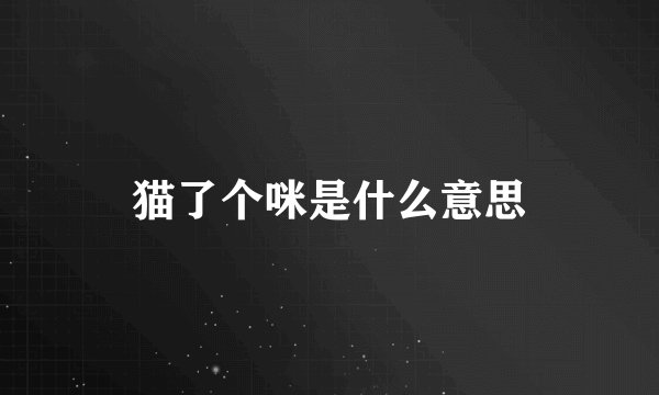 猫了个咪是什么意思