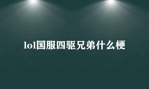 lol国服四驱兄弟什么梗