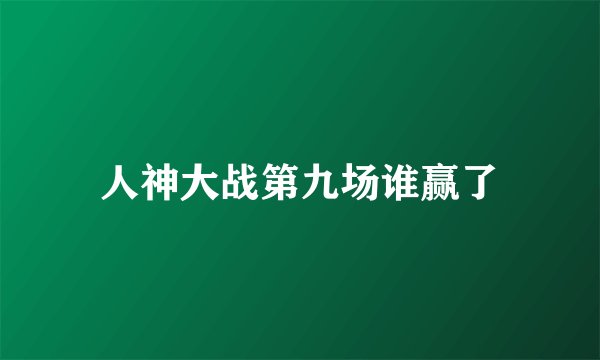 人神大战第九场谁赢了